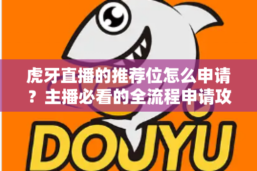 虎牙直播的推荐位怎么申请？主播必看的全流程申请攻略与实用技巧