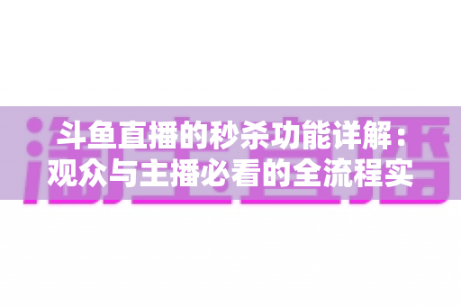 斗鱼直播的秒杀功能详解：观众与主播必看的全流程实用攻略