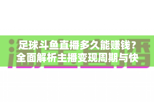 足球斗鱼直播多久能赚钱？全面解析主播变现周期与快速盈利实用攻略