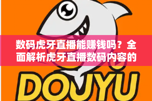 数码虎牙直播能赚钱吗？全面解析虎牙直播数码内容的变现途径与实战技巧