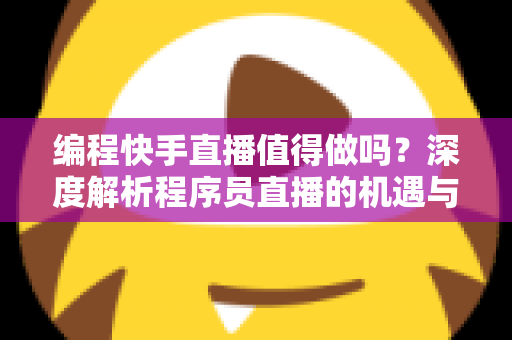 编程快手直播值得做吗？深度解析程序员直播的机遇与挑战