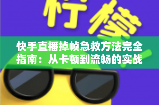 快手直播掉帧急救方法完全指南:从卡顿到流畅的实战解决方案 快手直播掉帧急救方法完全指南:从卡顿到流畅的实战解决方案