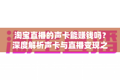 淘宝直播的声卡能赚钱吗？深度解析声卡与直播变现之间的真实关系