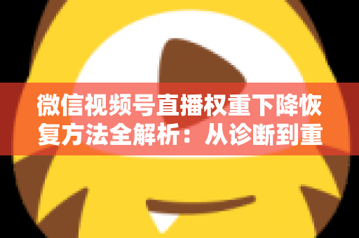 微信视频号直播权重下降恢复方法全解析:从诊断到重塑流量的实战指南 微信视频号直播权重下降恢复方法全解析:从诊断到重塑流量的实战指南
