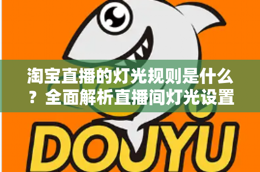 淘宝直播的灯光规则是什么？全面解析直播间灯光设置规范与实用打光技巧