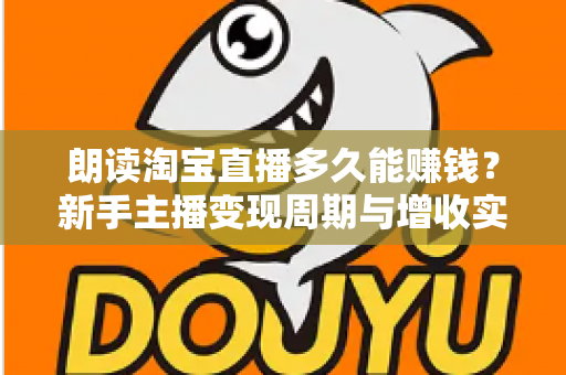 朗读淘宝直播多久能赚钱？新手主播变现周期与增收实战全指南