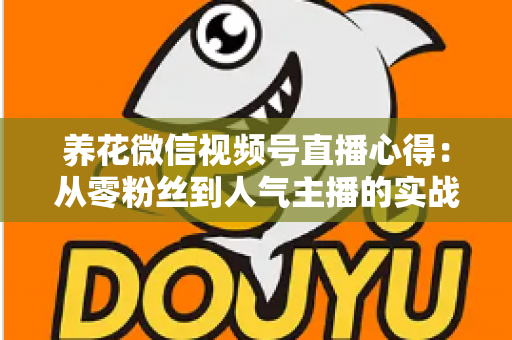 养花微信视频号直播心得：从零粉丝到人气主播的实战经验全解析