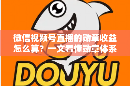 微信视频号直播的勋章收益怎么算?一文看懂勋章体系、分成比例与提现全流程 微信视频号直播的勋章收益怎么算?一文看懂勋章体系、分成比例与提现全流程