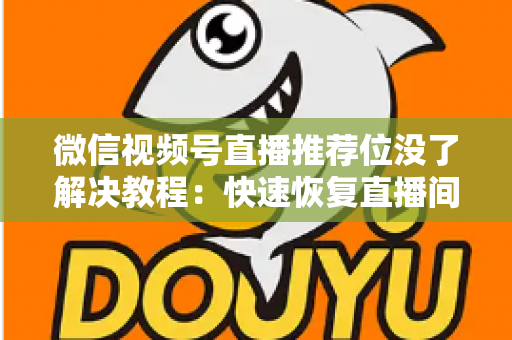 微信视频号直播推荐位没了解决教程：快速恢复直播间流量的完整自查与修复指南