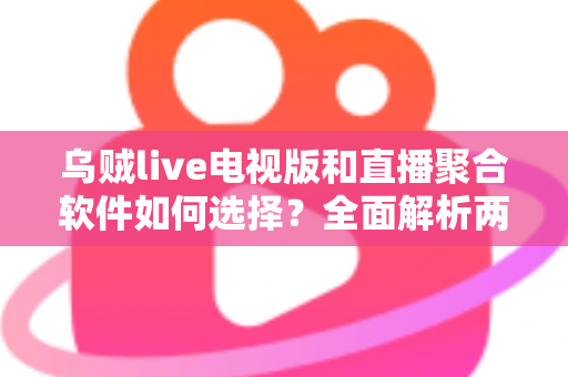 乌贼live电视版和直播聚合软件如何选择?全面解析两大观影方案,帮你告别选择困难症 乌贼live电视版和直播聚合软件如何选择?全面解析两大观影方案,帮你告别选择困难症