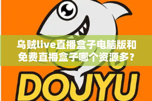乌贼live直播盒子电脑版和免费直播盒子哪个资源多？全面对比直播盒子资源库与使用体验深度解析