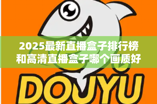 2025最新直播盒子排行榜和高清直播盒子哪个画质好？深度解析帮你选对家庭观影神器