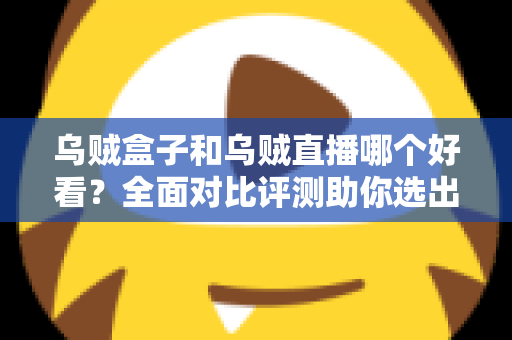 乌贼盒子和乌贼直播哪个好看?全面对比评测助你选出最佳观剧看球神器 乌贼盒子和乌贼直播哪个好看?全面对比评测助你选出最佳观剧看球神器