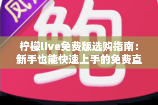 柠檬live免费版选购指南：新手也能快速上手的免费直播体验全攻略