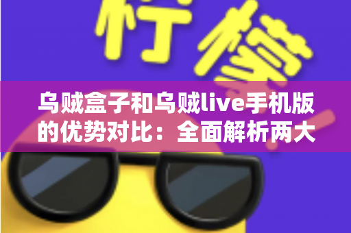乌贼盒子和乌贼live手机版的优势对比:全面解析两大观影方案,帮你精准选出最适合自己的选择 乌贼盒子和乌贼live手机版的优势对比:全面解析两大观影方案,帮你精准选出最适合自己的选择