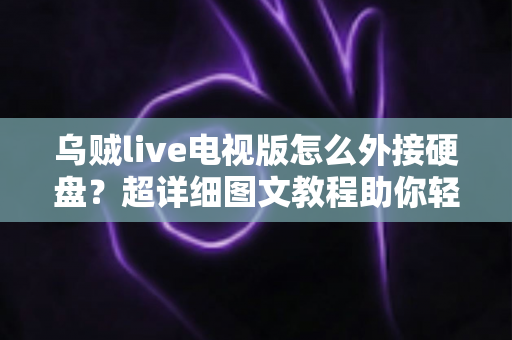 乌贼live电视版怎么外接硬盘?超详细图文教程助你轻松扩展存储,畅享海量影视资源 乌贼live电视版怎么外接硬盘?超详细图文教程助你轻松扩展存储,畅享海量影视资源