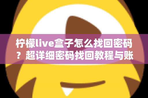 柠檬live盒子怎么找回密码？超详细密码找回教程与账号安全指南一文看懂