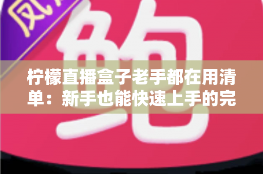 柠檬直播盒子老手都在用清单：新手也能快速上手的完整指南