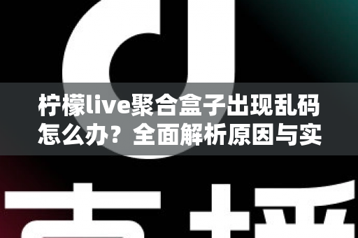 柠檬live聚合盒子出现乱码怎么办？全面解析原因与实用解决方法指南