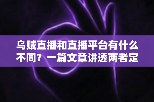 乌贼直播和直播平台有什么不同?一篇文章讲透两者定位、功能差异与挑选指南 乌贼直播和直播平台有什么不同?一篇文章讲透两者定位、功能差异与挑选指南