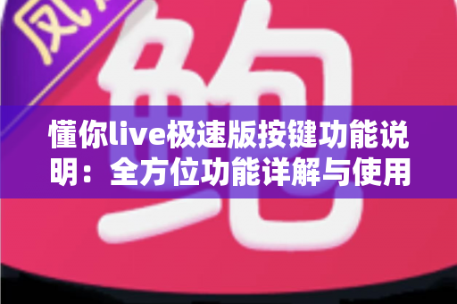懂你live极速版按键功能说明:全方位功能详解与使用指南,新手主播必看 懂你live极速版按键功能说明:全方位功能详解与使用指南,新手主播必看