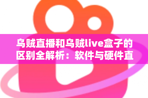 乌贼直播和乌贼live盒子的区别全解析:软件与硬件直播方案到底该怎么选? 乌贼直播和乌贼live盒子的区别全解析:软件与硬件直播方案到底该怎么选?